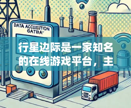 行星边际是一家知名的在线游戏平台，主要用于提供游戏内容、服务器管理以及游戏资源。如果你指的是行星边际2vpn的内容，可能需要更多的上下文来更好地理解。不过，我可以为你提供一些帮助