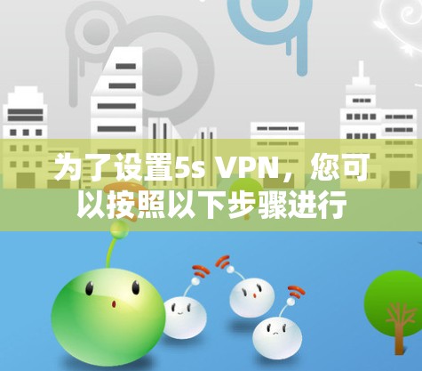 为了设置5s VPN，您可以按照以下步骤进行