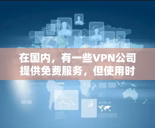 在国内，有一些VPN公司提供免费服务，但使用时需要遵守当地法律法规。以下是一些国内知名的VPN公司，如果你愿意尝试免费VPN，可以参考他们的服务