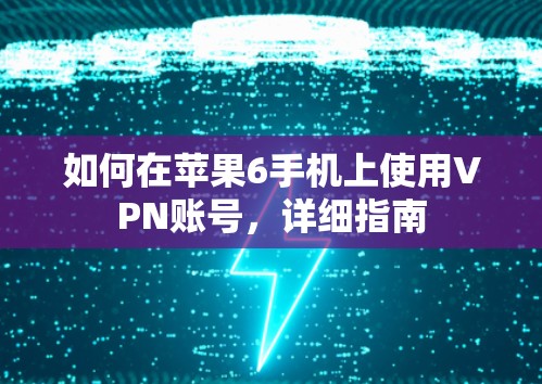 如何在苹果6手机上使用VPN账号，详细指南
