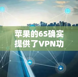 苹果的6S确实提供了VPN功能,但这个功能通常需要付费使用。以下是关于如何使用苹果6S的VPN的一些信息 苹果的6S确实提供了VPN功能,但这个功能通常需要付费使用。以下是关于如何使用苹果6S的VPN的一些信息