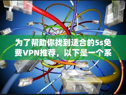 为了帮助你找到适合的5s免费VPN推荐，以下是一个系统化的推荐过程