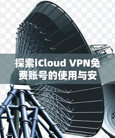 探索iCloud VPN免费账号的使用与安全性