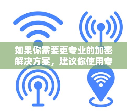 如果你需要更专业的加密解决方案，建议你使用专门的VPN服务，如Zero Trust VPN，或考虑购买付费版