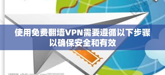 使用免费翻墙VPN需要遵循以下步骤以确保安全和有效