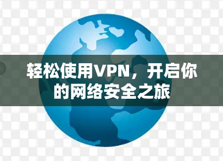 轻松使用VPN,开启你的网络安全之旅 轻松使用VPN,开启你的网络安全之旅
