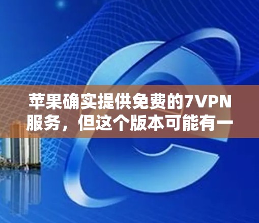 苹果确实提供免费的7VPN服务，但这个版本可能有一些使用限制。具体来说，免费版的7VPN通常只能在特定设备上使用，或者可能需要额外的付费内容才能访问更多功能