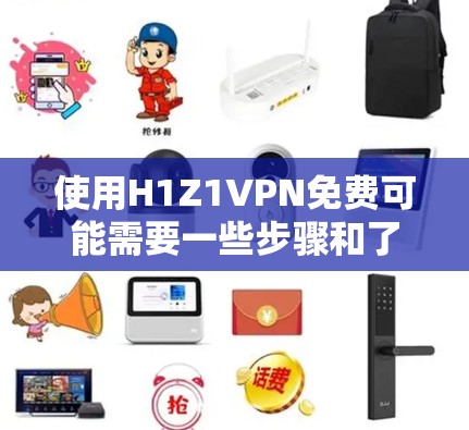 使用H1Z1VPN免费可能需要一些步骤和了解。以下是详细的步骤指南