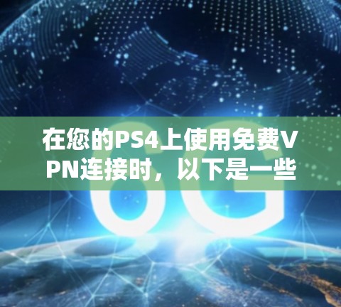 在您的PS4上使用免费VPN连接时，以下是一些步骤和注意事项