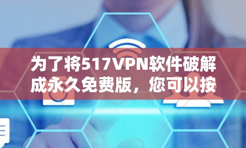 为了将517VPN软件破解成永久免费版，您可以按照以下步骤操作