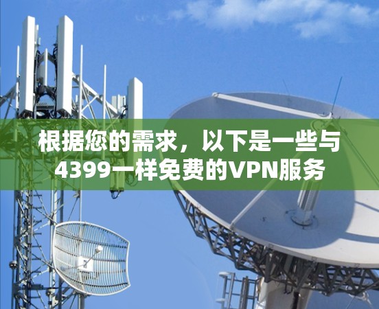 根据您的需求,以下是一些与4399一样免费的VPN服务 根据您的需求,以下是一些与4399一样免费的VPN服务