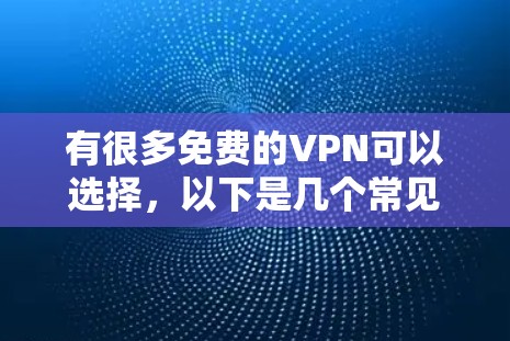 有很多免费的VPN可以选择，以下是几个常见的免费VPN推荐
