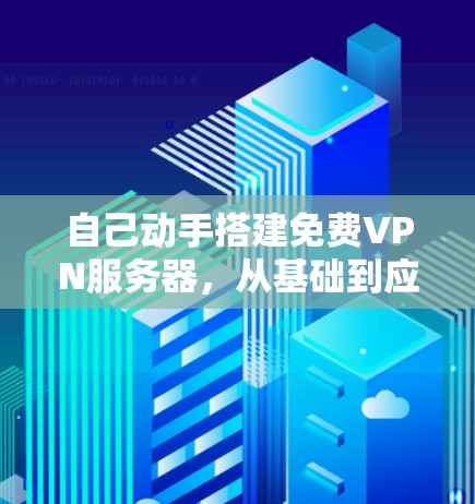 自己动手搭建免费VPN服务器，从基础到应用