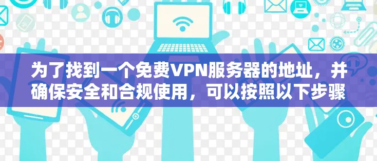 为了找到一个免费VPN服务器的地址，并确保安全和合规使用，可以按照以下步骤进行