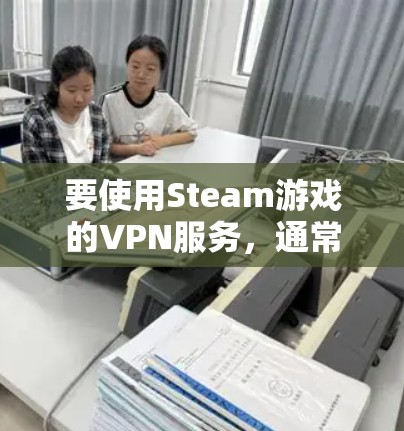 要使用Steam游戏的VPN服务,通常需要通过其他方式连接到互联网,而不是直接在Steam上使用VPN。以下是逐步的解决方案 要使用Steam游戏的VPN服务,通常需要通过其他方式连接到互联网,而不是直接在Steam上使用VPN。以下是逐步的解决方案