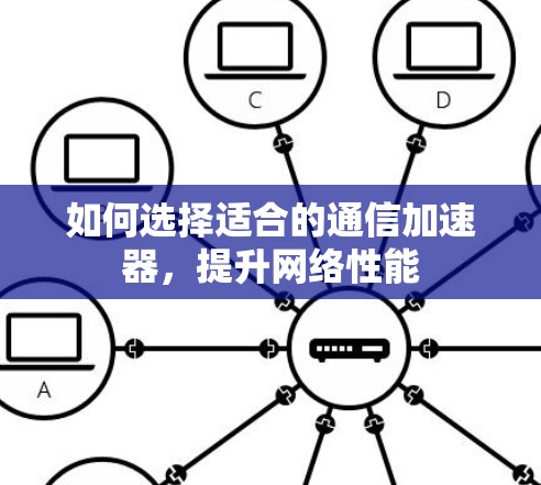 如何选择适合的通信加速器,提升网络性能 如何选择适合的通信加速器,提升网络性能