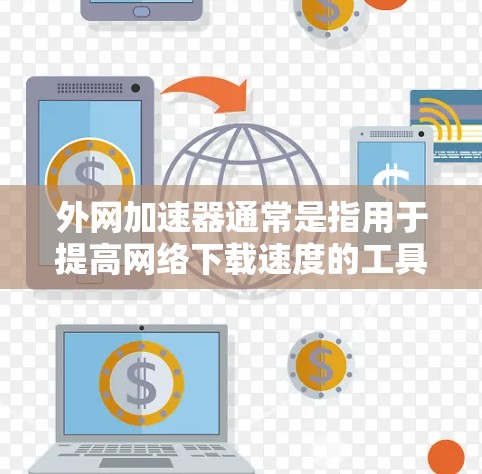 外网加速器通常是指用于提高网络下载速度的工具，但并非所有加速器都提供免费试用功能。免费试用通常只是试用，不能长期使用，且可能对功能施加限制。以下是关于如何选择和使用外网加速器的一些要点