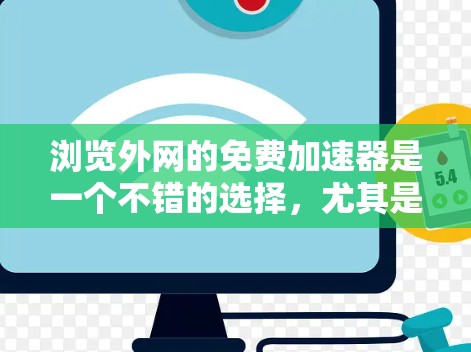浏览外网的免费加速器是一个不错的选择,尤其是在需要快速连接到外网时。以下是一个结构化的总结,帮助您更好地了解和使用这些工具 浏览外网的免费加速器是一个不错的选择,尤其是在需要快速连接到外网时。以下是一个结构化的总结,帮助您更好地了解和使用这些工具