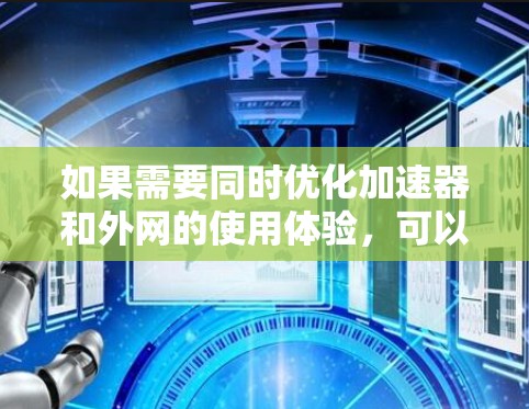 如果需要同时优化加速器和外网的使用体验，可以考虑以下几点建议