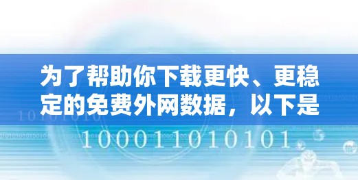 为了帮助你下载更快、更稳定的免费外网数据，以下是一些综合考虑的因素和推荐的工具
