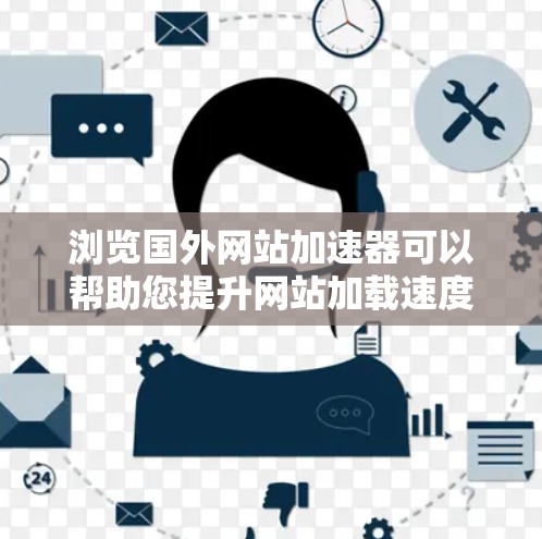 浏览国外网站加速器可以帮助您提升网站加载速度和减少延迟，特别是在海外访问网站时。以下是一些推荐的加速器工具，帮助您优化网页加载体验