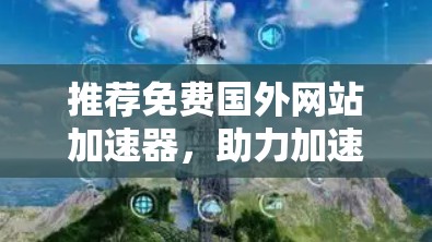 推荐免费国外网站加速器，助力加速，轻松轻松！