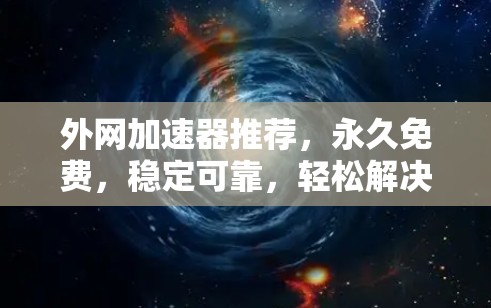 外网加速器推荐，永久免费，稳定可靠，轻松解决速度慢问题