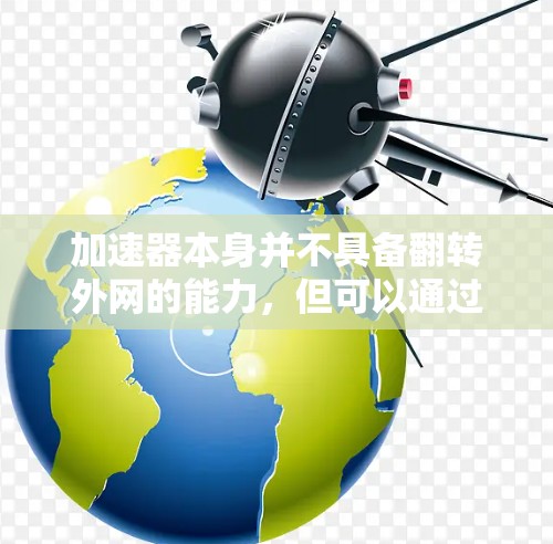 加速器本身并不具备翻转外网的能力,但可以通过配置内核或软件扩展来实现某种功能。以下是对这一问题的详细分析和解决方案 加速器本身并不具备翻转外网的能力,但可以通过配置内核或软件扩展来实现某种功能。以下是对这一问题的详细分析和解决方案