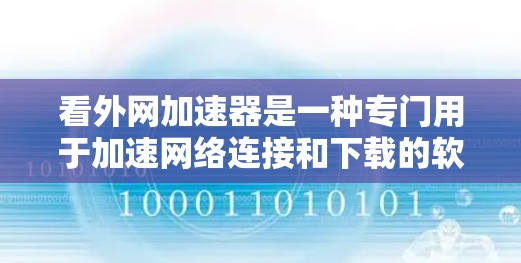 看外网加速器是一种专门用于加速网络连接和下载的软件工具。它可以帮助用户更快地连接到外部网络，提高下载速度，同时也节省了时间。以下是一些步骤和注意事项，帮助您更好地使用看外网加速器