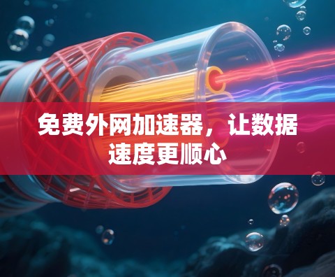 免费外网加速器，让数据速度更顺心