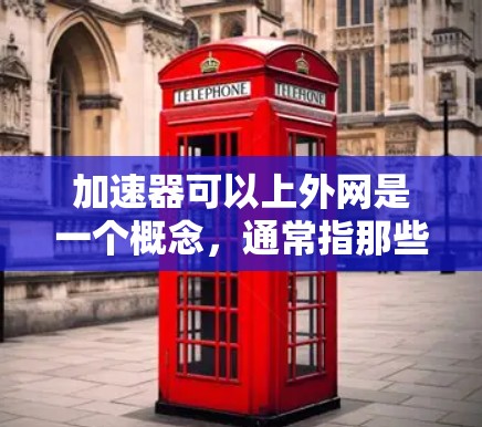 加速器可以上外网是一个概念，通常指那些能够连接到外部互联网的加速工具或软件。这些工具或软件通常用于提升下载速度和访问速度。以下是对该概念的详细分析