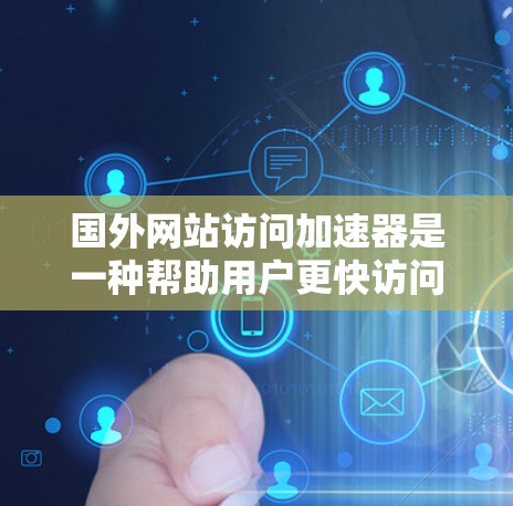 国外网站访问加速器是一种帮助用户更快访问国外网站的工具,这些加速器通常提供多种加速方式和缓存优化功能。以下是一些常见的国外网站访问加速器推荐 国外网站访问加速器是一种帮助用户更快访问国外网站的工具,这些加速器通常提供多种加速方式和缓存优化功能。以下是一些常见的国外网站访问加速器推荐