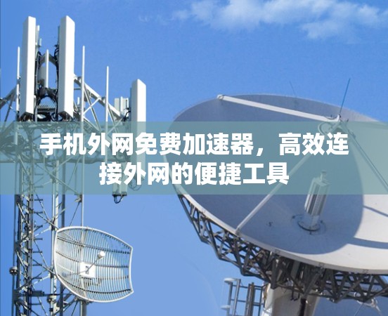 手机外网免费加速器,高效连接外网的便捷工具 手机外网免费加速器,高效连接外网的便捷工具