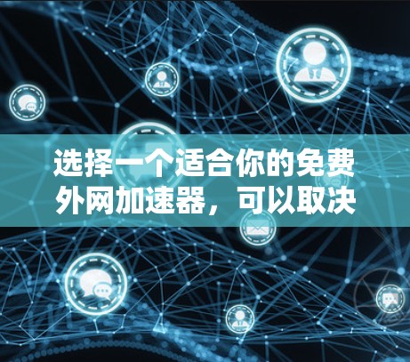 选择一个适合你的免费外网加速器,可以取决于你的具体需求和预算。以下是一个结构化的建议,帮助你根据自己的情况做出选择 选择一个适合你的免费外网加速器,可以取决于你的具体需求和预算。以下是一个结构化的建议,帮助你根据自己的情况做出选择
