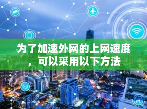 为了加速外网的上网速度，可以采用以下方法