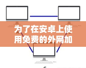 为了在安卓上使用免费的外网加速器来加速Douban的访问，可以按照以下步骤操作