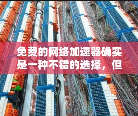 免费的网络加速器确实是一种不错的选择，但需要注意的是，它们可能功能有限，无法满足所有需求。以下是一些推荐的免费网络加速器，供你参考