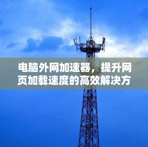 电脑外网加速器,提升网页加载速度的高效解决方案 电脑外网加速器,提升网页加载速度的高效解决方案