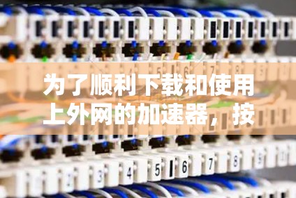 为了顺利下载和使用上外网的加速器,按照以下步骤操作 为了顺利下载和使用上外网的加速器,按照以下步骤操作