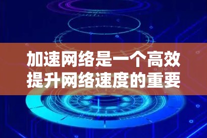 加速网络是一个高效提升网络速度的重要工具,以下是一步步的指南,帮助您顺利使用加速器加速网络 加速网络是一个高效提升网络速度的重要工具,以下是一步步的指南,帮助您顺利使用加速器加速网络