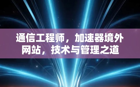 通信工程师,加速器境外网站,技术与管理之道 通信工程师,加速器境外网站,技术与管理之道