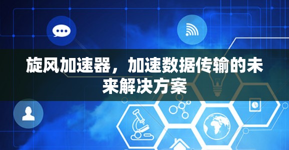旋风加速器,加速数据传输的未来解决方案 旋风加速器,加速数据传输的未来解决方案