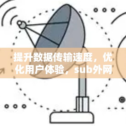 提升数据传输速度，优化用户体验，sub外网加速器的全解析