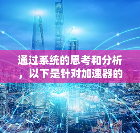 通过系统的思考和分析,以下是针对加速器的选择和使用指南 通过系统的思考和分析,以下是针对加速器的选择和使用指南