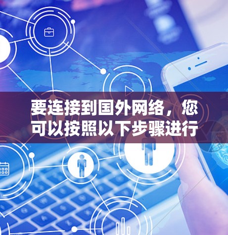 要连接到国外网络，您可以按照以下步骤进行操作