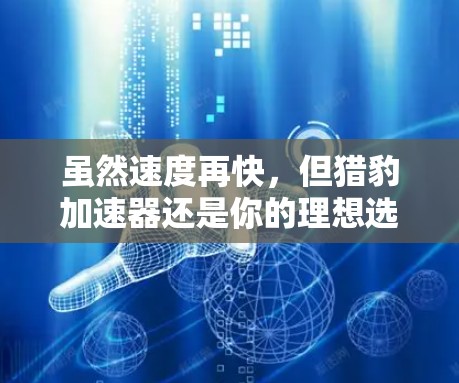 虽然速度再快,但猎豹加速器还是你的理想选择 虽然速度再快,但猎豹加速器还是你的理想选择