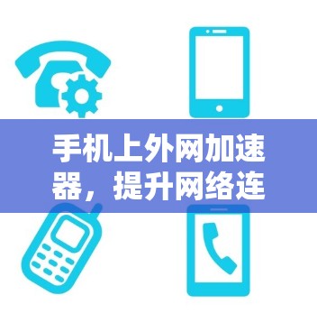 手机上外网加速器，提升网络连接效率的实用工具