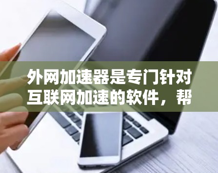 外网加速器是专门针对互联网加速的软件，帮助用户在使用高速互联网时节省时间和资源。以下是几个价格适中的外网加速器推荐