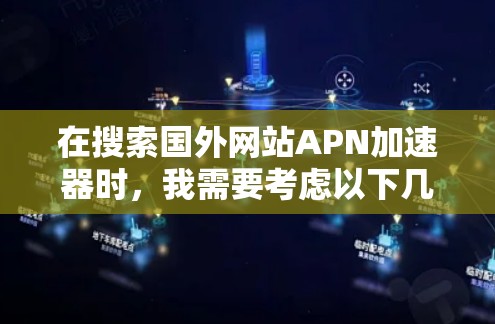 在搜索国外网站APN加速器时，我需要考虑以下几点
