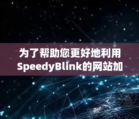 为了帮助您更好地利用SpeedyBlink的网站加速功能，以下是一些详细的使用指南